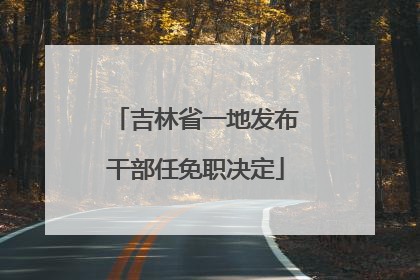 吉林省一地发布干部任免职决定