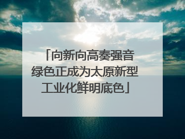 向新向高奏强音 绿色正成为太原新型工业化鲜明底色