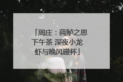 周庄：莼鲈之思下午茶 深夜小龙虾与晚风碰杯