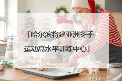 哈尔滨将建亚洲冬季运动高水平训练中心