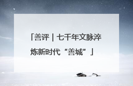 善评｜七千年文脉淬炼新时代“善城”