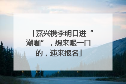 嘉兴槜李明日进“潮咖”，想来嘬一口的，速来报名