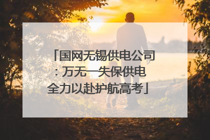 国网无锡供电公司：万无一失保供电 全力以赴护航高考