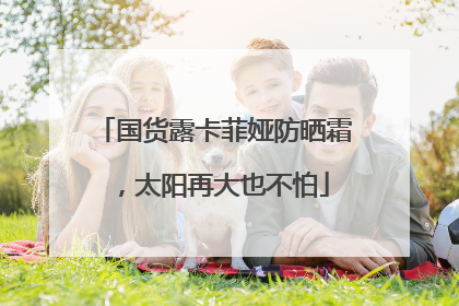 国货露卡菲娅防晒霜，太阳再大也不怕