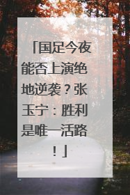 国足今夜能否上演绝地逆袭？张玉宁：胜利是唯一活路！