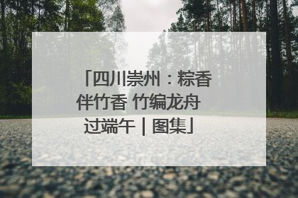 四川崇州：粽香伴竹香 竹编龙舟过端午｜图集