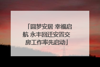 圆梦安居 幸福启航 永丰回迁安置交房工作率先启动