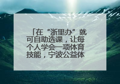 在“浙里办”就可自助选课，让每个人学会一项体育技能，宁波公益体培落到实处