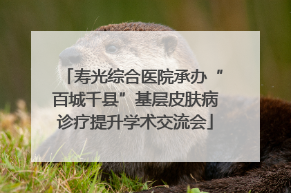 寿光综合医院承办“百城千县”基层皮肤病诊疗提升学术交流会