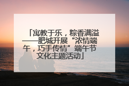 寓教于乐，粽香满溢——肥城开展“浓情端午，巧手传情”端午节文化主题活动
