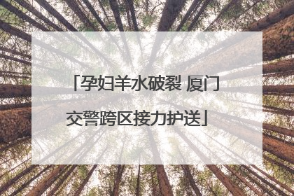 孕妇羊水破裂 厦门交警跨区接力护送