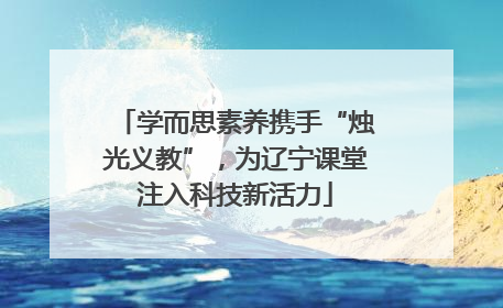 学而思素养携手“烛光义教”，为辽宁课堂注入科技新活力