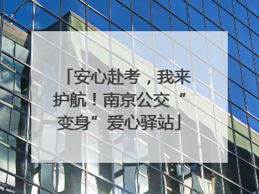 安心赴考，我来护航！南京公交“变身”爱心驿站
