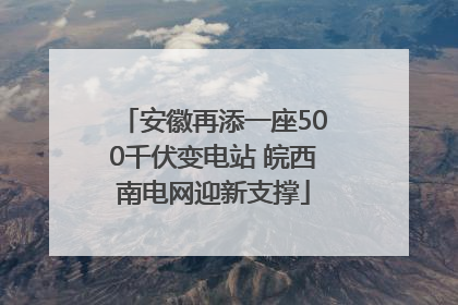安徽再添一座500千伏变电站 皖西南电网迎新支撑