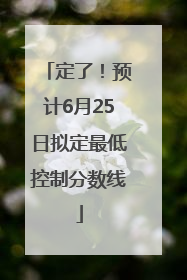 定了！预计6月25日拟定最低控制分数线