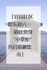 宜园社区欢乐迎六一：萌娃变身“小掌柜”开启童趣集市