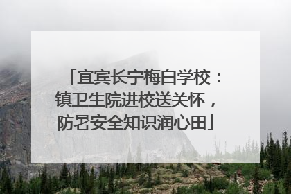 宜宾长宁梅白学校：镇卫生院进校送关怀，防暑安全知识润心田