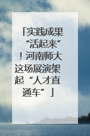 实践成果“活起来”！河南师大这场展演架起“人才直通车”