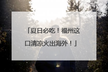 夏日必吃！福州这口清凉火出海外！