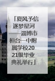 夏风予信 逐梦星河——淄博市桓台一中附属学校2021级毕业典礼举行