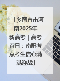 多图直击河南2025年新高考｜高考首日：南阳考点考生信心满满迎战