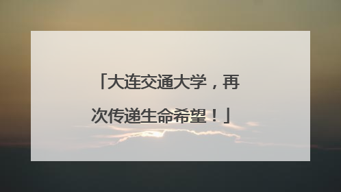 大连交通大学，再次传递生命希望！