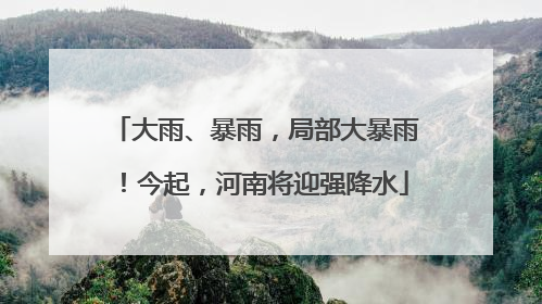 大雨、暴雨，局部大暴雨！今起，河南将迎强降水