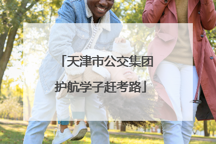 天津市公交集团护航学子赶考路