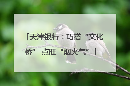 天津银行：巧搭“文化桥” 点旺“烟火气”
