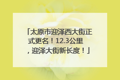 太原市迎泽西大街正式更名！12.3公里，迎泽大街新长度！