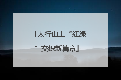 太行山上“红绿”交织新篇章