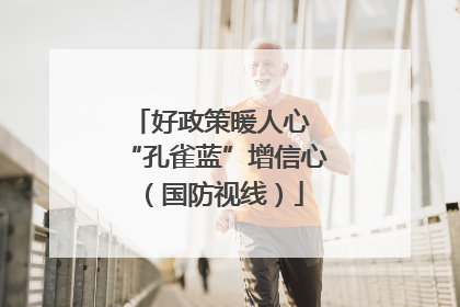 好政策暖人心 “孔雀蓝”增信心（国防视线）