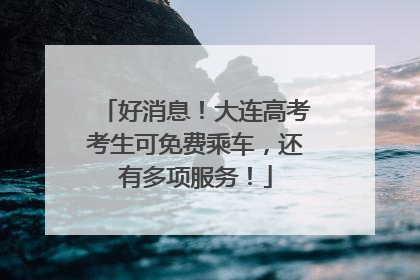 好消息！大连高考考生可免费乘车，还有多项服务！
