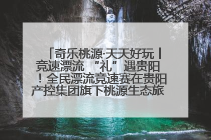 奇乐桃源·天天好玩丨竞速漂流 “礼”遇贵阳！全民漂流竞速赛在贵阳产控集团旗下桃源生态旅游度假区举行