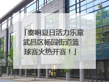 奏响夏日活力乐章 武昌区杨园街道篮球赛火热开赛！