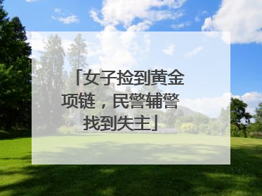 女子捡到黄金项链，民警辅警找到失主