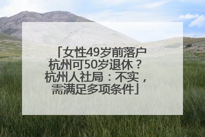 女性49岁前落户杭州可50岁退休？杭州人社局：不实，需满足多项条件
