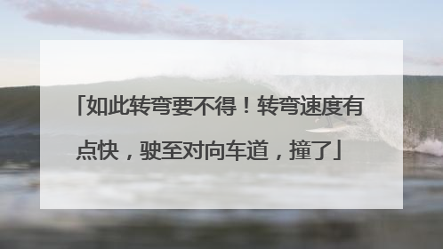 如此转弯要不得！转弯速度有点快，驶至对向车道，撞了