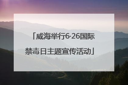 威海举行6·26国际禁毒日主题宣传活动