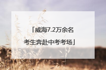 威海7.2万余名考生奔赴中考考场