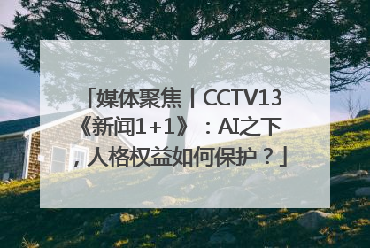 媒体聚焦丨CCTV13《新闻1+1》：AI之下，人格权益如何保护？