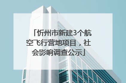 忻州市新建3个航空飞行营地项目，社会影响调查公示