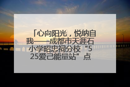 心向阳光，悦纳自我——成都市天涯石小学昭忠祠分校“525爱己能量站”点亮孩子心灵之旅