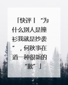 快评丨“为什么别人是撞衫我就是抄袭”，何秋亊在道一种很新的“歉”