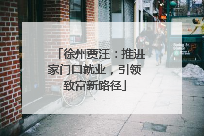 徐州贾汪：推进家门口就业，引领致富新路径