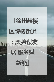 徐州鼓楼区牌楼街道：聚势谋发展 服务赋新能