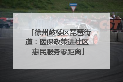 徐州鼓楼区琵琶街道：医保政策进社区 惠民服务零距离