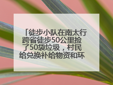 徒步小队在南太行跨省徒步50公里捡了50袋垃圾，村民给兑换补给物资和环保卫士勋章