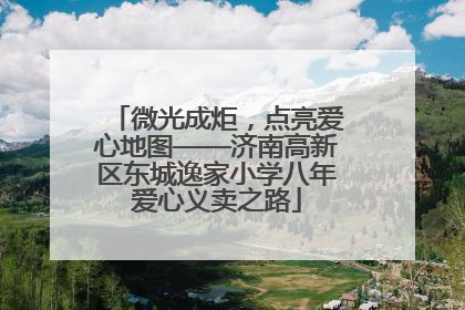 微光成炬，点亮爱心地图——济南高新区东城逸家小学八年爱心义卖之路