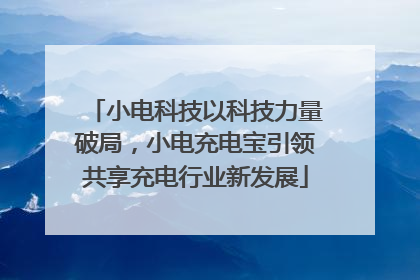 小电科技以科技力量破局，小电充电宝引领共享充电行业新发展